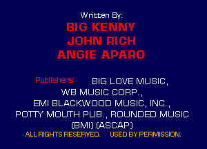 Written Byi

BIG LOVE MUSIC,
WB MUSIC CORP,
EMI BLACKWDDD MUSIC, INC,
POW MOUTH PUB, RDUNDED MUSIC

EBMIJ (AS BAP)
ALL RIGHTS RESERVED. USED BY PERMISSION.