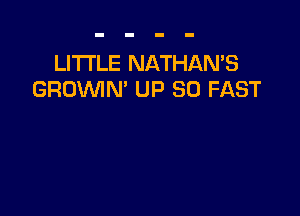 LITI'LE NATHAN'S
GROVVIN' UP 30 FAST
