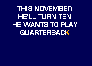 THIS NOVEMBER
HELL TURN TEN
HE WANTS TO PLAY
GUARTERBACK