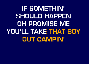 IF SOMETHIN'
SHOULD HAPPEN
0H PROMISE ME

YOU'LL TAKE THAT BOY

OUT CAMPIN'