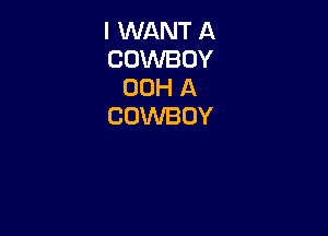 I WANT A
COWBOY
00H A
COWBOY