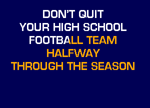 DON'T QUIT
YOUR HIGH SCHOOL
FOOTBALL TEAM
HALFWAY
THROUGH THE SEASON