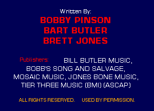 Written Byi

BILL BUTLER MUSIC,
BDBB'S BONE AND SALVAGE,
MOSAIC MUSIC, JONES BONE MUSIC,
TIER THREE MUSIC EBMIJ IASCAPJ

ALL RIGHTS RESERVED. USED BY PERMISSION.