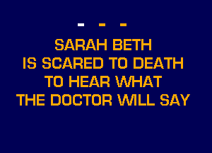 SARAH BETH
IS SCARED TO DEATH
TO HEAR WHAT
THE DOCTOR WILL SAY