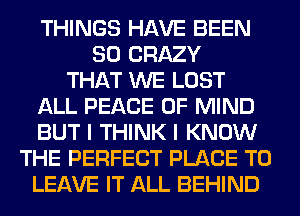 THINGS HAVE BEEN
SO CRAZY
THAT WE LOST
ALL PEACE OF MIND
BUT I THINK I KNOW
THE PERFECT PLACE TO
LEAVE IT ALL BEHIND