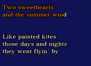 Two sweethearts
and the summer wind

Like painted kites
those days and nights
they went flyin by