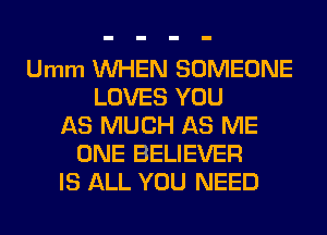 Umm WHEN SOMEONE
LOVES YOU
AS MUCH AS ME
ONE BELIEVER
IS ALL YOU NEED