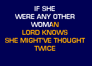 IF SHE
WERE ANY OTHER
WOMAN
LORD KNOWS
SHE MIGHTVE THOUGHT
TWICE