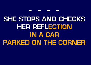 SHE STOPS AND CHECKS
HER REFLECTION
IN A CAR
PARKED ON THE CORNER