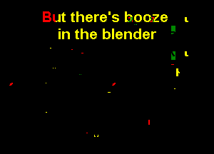 But there's booze l
in the blender
