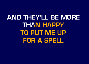 AND THEY'LL BE MORE
THAN HAPPY
TO PUT ME UP
FOR A SPELL