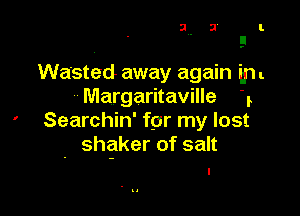 Wasted away again an
Margaritaville 1

' Searchin' far my lost
. shgker of salt