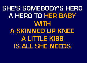 SHE'S SOMEBODY'S HERO
A HERO T0 HER BABY
WITH
A SKINNED UP KNEE
A LITTLE KISS
IS ALL SHE NEEDS