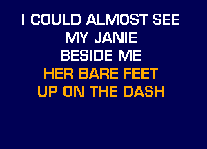 I COULD ALMOST SEE
MY JANIE
BESIDE ME
HER BARE FEET
UP ON THE DASH

g
