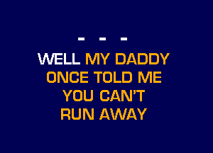WELL MY DADDY

ONCE TOLD ME
YOU CANT
RUN AWAY