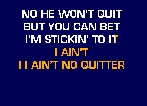 N0 HE WON'T QUIT
BUT YOU CAN BET
I'M STICKINI TO IT
I AINIT
I I AIN'T N0 GUITI'ER