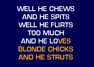 WELL HE CHEWS
AND HE SPITS
1M'VELL HE FLIRTS
TOO MUCH
AND HE LOVES
BLONDE CHICKS

AND HE STRUTS l