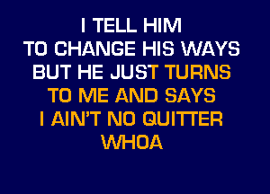 I TELL HIM
TO CHANGE HIS WAYS
BUT HE JUST TURNS
TO ME AND SAYS
I AIN'T N0 GUITI'ER
VVHOA