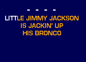 LITTLE JIMMY JACKSON
IS JACKIN' UP

HIS BRONCO