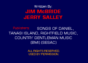 Written Byi

SONGS OF DANIEL,
TANASI ISLAND, RIGHTFIELD MUSIC,
COUNTRY GENTLEMAN MUSIC
EBMIJ (SESACJ

ALL RIGHTS RESERVED.
USED BY PERMISSION.