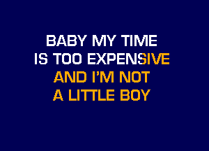 BABY MY TIME
IS TOO EXPENSIVE

AND I'M NOT
A LITTLE BOY