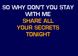 SO WHY DON'T YOU STAY
WTH ME
SHARE ALL
YOUR SECRETS

TONIGHT