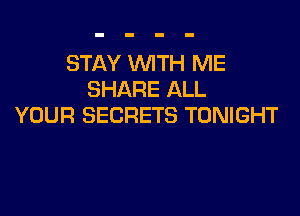 STAY WITH ME
SHARE ALL

YOUR SECRETS TONIGHT