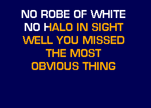 N0 ROBE 0F WHITE
N0 HALO IN SIGHT
WELL YOU MISSED
THE MOST
OBVIOUS THING