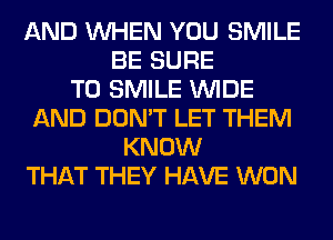 AND WHEN YOU SMILE
BE SURE
TO SMILE WIDE
AND DON'T LET THEM
KNOW
THAT THEY HAVE WON