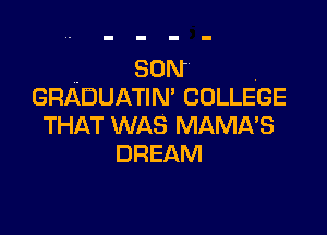.. SON .
GRADUATIN' COLLEGE

THAT WAS MAMA'S
DREAM