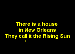 There is a house

in New Orleans
They call it the Rising Sun
I