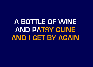 A BOTTLE OF MINE
AND PATSY CLINE

AND I SET BY AGAIN