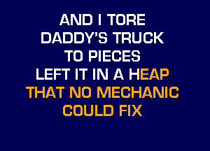AND I TORE
DADDYB TRUCK
T0 PIECES
LEFT IT IN A HEAP
THAT NO MECHANIC
COULD FIX