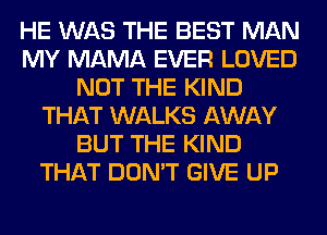 HE WAS THE BEST MAN
MY MAMA EVER LOVED
NOT THE KIND
THAT WALKS AWAY
BUT THE KIND
THAT DON'T GIVE UP