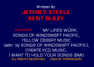 Written Byi

MY LIFE'S WORK,
SONGS OF WINDSWEPT PACIFIC,
YELLOW DESERT MUSIC
Eadm. by SONGS OF WINDSWEPT PACIFIC).
CREATE KCD MUSIC,

IWANT TO HOLD YOUR SONGS EBMIJ
ALL RIGHTS RESERVED. USED BY PERMISSION.