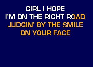 GIRL I HOPE
I'M ON THE RIGHT ROAD
JUDGIN' BY THE SMILE
ON YOUR FACE