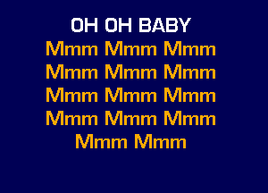 0H 0H BABY
Mmm Mmm Mmm
Mmm Mmm Mmm
Mmm Mmm Mmm
Mmm Mmm Mmm

Mmm Mmm

g