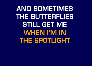 AND SOMETIMES
THE BUTTERFLIES
STILL GET ME
VUHEN I'M IN
THE SPOTLIGHT

g