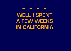 WELL I SPENT
A FEW WEEKS

IN CALIFORNIA