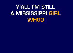 Y'ALL I'M STILL
A MISSISSIPPI GIRL
WHOO