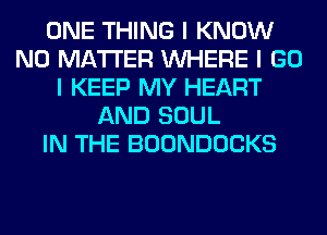 ONE THING I KNOW
NO MATTER INHERE I GO
I KEEP MY HEART
AND SOUL
IN THE BOONDOCKS