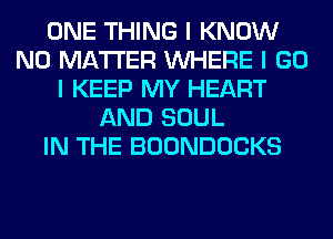 ONE THING I KNOW
NO MATTER INHERE I GO
I KEEP MY HEART
AND SOUL
IN THE BOONDOCKS