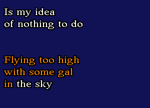 Is my idea
of nothing to do

Flying too high
With some gal
in the sky