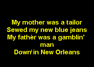 My mother was a tailor
Sewed my new blue jeans
My fathizr was a gamblin'

-- man
Down' in New Orleans