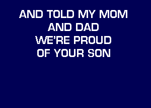 AND TOLD MY MOM
AND DAD
WE'RE PROUD
OF YOUR SUN