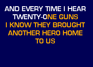 AND EVERY TIME I HEAR
TWENTY-ONE GUNS
I KNOW THEY BROUGHT
ANOTHER HERO HOME
TO US