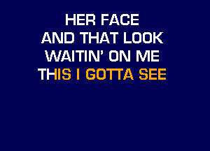 HER FACE
AND THAT LOOK
WAITIN' ON ME

THIS I GOTTA SEE