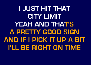 I JUST HIT THAT
CITY LIMIT
YEAH AND THAT'S
A PRETTY GOOD SIGN
AND IF I PICK IT UP A BIT
I'LL BE RIGHT ON TIME