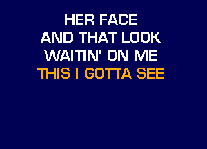 HER FACE
AND THAT LOOK
WAITIN' ON ME

THIS I GOTTA SEE