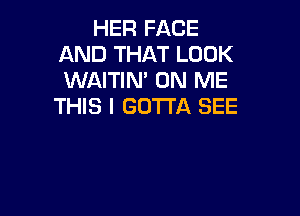 HER FACE
AND THAT LOOK
WAITIN' ON ME

THIS I GOTTA SEE